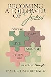 Becoming a Follower of Jesus: Learn to Live, Pray, Study, and Manage as a True Disciple