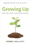 Growing Up: How to Be a Disciple Who Makes Disciples