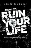 How to Ruin Your Life: and Starting Over When You Do