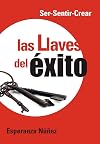 Las llaves del éxito: Ser-Sentir-Crear (Spanish Edition)