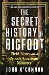 The Secret History of Bigfoot: Field Notes on a North American Monster