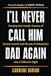 I'll Never Call Him Dad Again: Turning Our Family Trauma of Sexual Assault and Chemical Submission into a Collective Fight