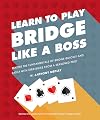 Learn to Play Bridge Like a Boss: Master the Fundamentals of Bridge Quickly and Easily with Strategies From a Seas