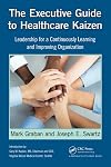 The Executive Guide to Healthcare Kaizen: Leadership for a Continuously Learning and Improving Organization