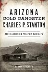 Arizona Gold Gangster Charles P. Stanton: Truth and Legend in Yavapai's Dark Days (True Crime)
