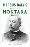 Marcus Daly’s Road to Montana