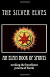 An Elfin Book of Spirits: Evoking the Beneficent Powers of Faerie - The Silver Elves