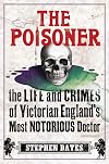 The Poisoner: The Life and Crimes of Victorian England's Most Notorious Doctor