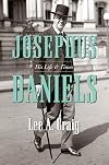 Josephus Daniels: His Life and Times