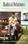 Radical Relations: Lesbian Mothers, Gay Fathers, and Their Children in the United States since World War II (Gender and American Culture)