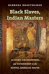 Black Slaves, Indian Masters: Slavery, Emancipation, and Citizenship in the Native American South