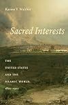 Sacred Interests: The United States and the Islamic World, 1821-1921