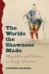 The Worlds the Shawnees Made: Migration and Violence in Early America