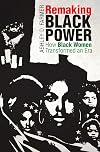 Remaking Black Power: How Black Women Transformed an Era