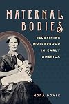 Maternal Bodies: Redefining Motherhood in Early America
