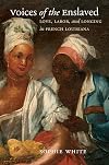 Voices of the Enslaved: Love, Labor, and Longing in French Louisiana (Published by the Omohundro Institute of Early American History and Culture and the University of North Carolina Press)