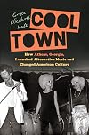 Cool Town: How Athens, Georgia, Launched Alternative Music and Changed American Culture