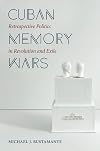 Cuban Memory Wars: Retrospective Politics in Revolution and Exile