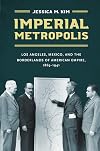 Imperial Metropolis: Los Angeles, Mexico, and the Borderlands of American Empire, 1865–1941