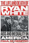 The Life and Death of Ryan White: AIDS and Inequality in America (Gender and American Culture)