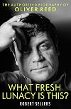 What Fresh Lunacy is This?: The Authorized Biography of Oliver Reed