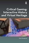 Critical Gaming: Interactive History and Virtual Heritage (Digital Research in the Arts and Humanities)