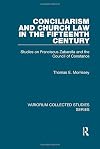 Conciliarism and Church Law in the Fifteenth Century: Studies on Franciscus Zabarella and the Council of Constance (Variorum Collected Studies)