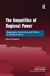 The Geopolitics of Regional Power: Geography, Economics and Politics in Southern Africa (The International Political Economy of New Regionalisms Series)