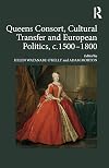 Queens consort, cultural transfer and European politics, c. 1500-1800