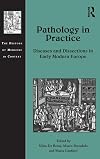 Pathology in Practice : Diseases and Dissections in Early Modern Europe