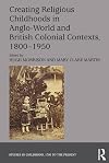 Creating Religious Childhoods in Anglo-World and British Colonial Contexts, 1800-1950 (Studies in Childhood, 1700 to the Present)