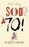 Sod Seventy!: The Guide to Living Well