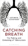 Catching Breath: The Making and Unmaking of Tuberculosis (Bloomsbury Sigma)