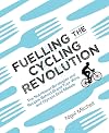 Fuelling the Cycling Revolution : The Nutritional Strategies and Recipes Behind Grand Tour Wins and Olympic Gold Medals