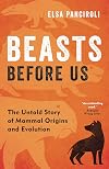 Beasts Before Us: The Untold Story of Mammal Origins and Evolution