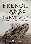 French Tanks of the Great War: Development, Tactics and Operations