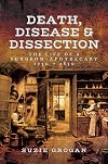 Death, Disease & Dissection: The Life of a Surgeon Apothecary 1750 - 1850