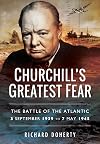 Churchill's greatest fear : the Battle of the Atlantic 3 September 1939 to 7 May 1945