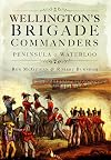 Wellington's Brigade Commanders: Peninsula and Waterloo
