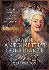 Marie Antoinette's Confidante: The Rise and Fall of the Princesse de Lamballe