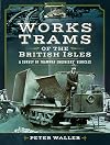 Works Trams of the British Isles: A Survey of Tramway Engineers' Vehicles
