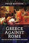 Greece Against Rome: The Fall of the Hellenistic Kingdoms 250&ndash;31 BC