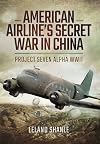 American Airlines Secret War in China: Project Seven Alpha, WWII