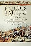 Famous Battles and How They Shaped the Modern World: From Troy to Courtrai, 1200 BC – 1302 AD