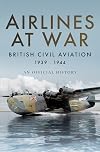 Airlines at War: British Civil Aviation 1939 - 1944