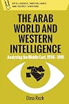 The Arab World and Western Intelligence: Analysing the Middle East, 1956-1981 (Intelligence, Surveillance and Secret Warfare)