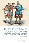 Fencing, Form and Cognition on the Early Modern Stage: Artful Devices