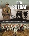 Der Soldat: Leben und Alltag der Soldaten in den Kriegen der Neuzeit