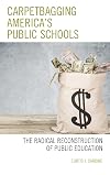 Carpetbagging America's Public Schools: The Radical Reconstruction of Public Education