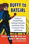 Buffy to Batgirl: Essays on Female Power, Evolving Femininity and Gender Roles in Science Fiction and Fantasy